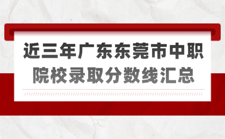 建议收藏!近三年广东东莞市中职院校录取分数线汇总