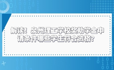 解读！泉州理工学校奖助学金申请条件哪些学生符合资格？