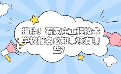 揭晓！石家庄工程技术学校报名必知事项有哪些？
