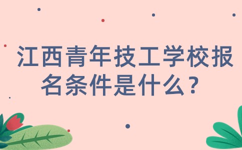 江西青年技工学校报名条件是什么？