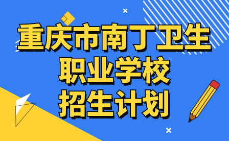须知!2024年重庆市南丁卫生职业学校招生计划来啦!