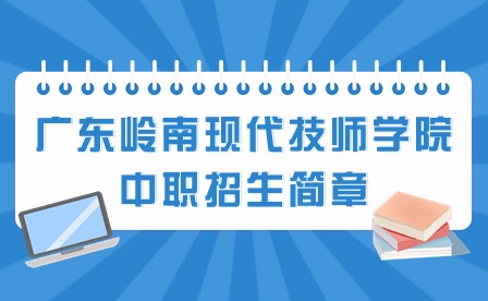 2024年广东岭南现代技师学院中职招生简章