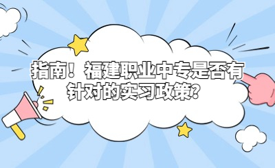 指南！福建职业中专是否有针对的实习政策？