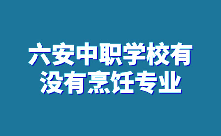 六安中职学校有没有烹饪专业