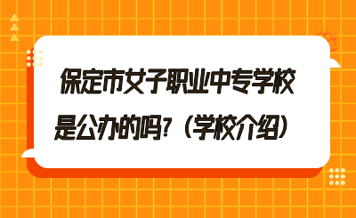 保定市女子职业中专学校是公办的吗_（学校介绍）.png