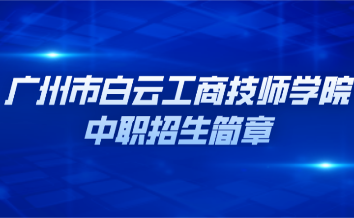 已公布!2024年广州市白云工商技师学院中职招生简章