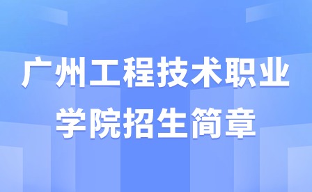 已公布!2024年广州工程技术职业学院招生简章