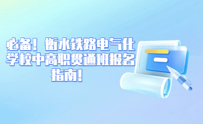 必备！衡水铁路电气化学校中高职贯通班报名指南！