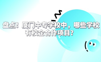 盘点！厦门中专学校中，哪些学校有校企合作项目？