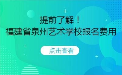 提前了解！福建省泉州艺术学校报名费用
