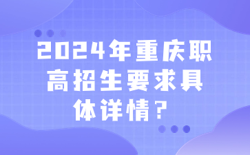 提前了解！2024年重庆职高招生要求具体详情？