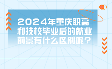注意！2024年重庆职高和技校毕业后的就业前景有什么区别呢?