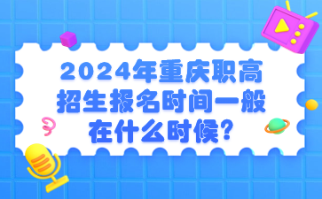 提前了解！2024年重庆职高招生报名时间一般在什么时候?