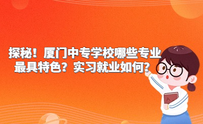 探秘！厦门中专学校哪些专业最具特色？实习就业如何？