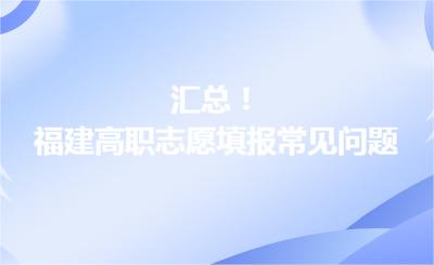 汇总！福建高职志愿填报常见问题