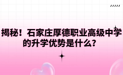 揭秘！石家庄厚德职业高级中学的升学优势是什么？