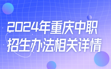 初中生速看！2024年重庆中职招生办法相关详情