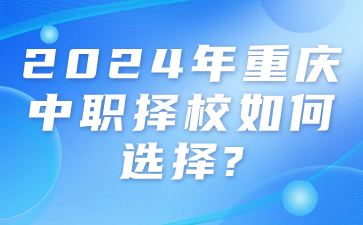 注意！2024年重庆中职择校如何选择?