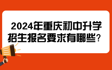 提前了解！2024年重庆初中升学招生报名要求有哪些？