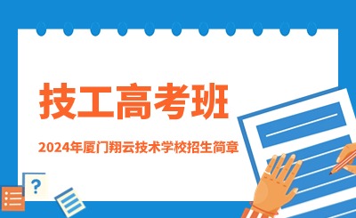 关注！2024年厦门翔云技术学校(技工高考班)招生简章