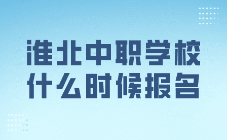 淮北中职学校什么时候报名的