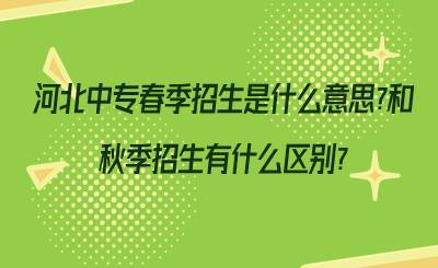 河北中专春季招生是什么意思_和秋季招生有什么区别_.png