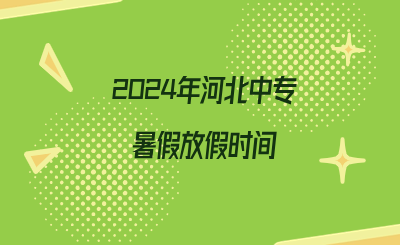 2024年河北中专暑假放假时间.png