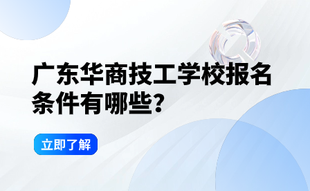 广东华商技工学校报名条件有哪些？