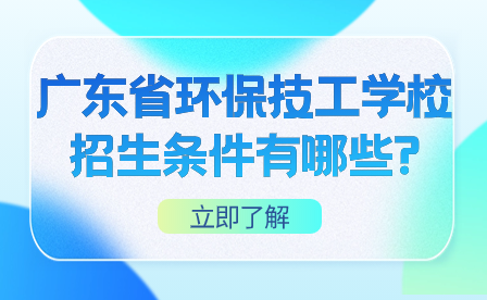 广东省环保技工学校招生条件有哪些?