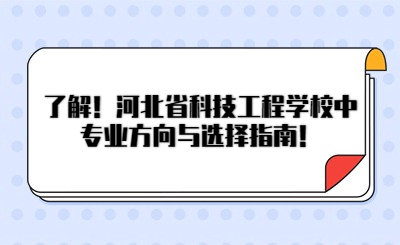 了解！河北省科技工程学校专业方向与选择指南！