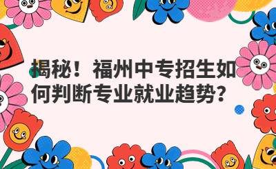 揭秘！福州中专招生如何判断专业就业趋势？