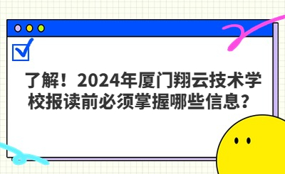 了解！2024年厦门翔云技术学校报读前必须掌握哪些信息？