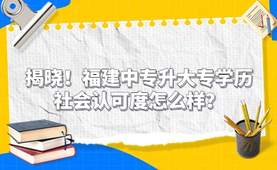 揭晓！福建中专升大专学历社会认可度怎么样？