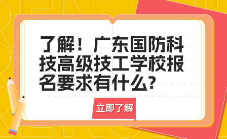 了解！广东国防科技高级技工学校报名要求有什么?