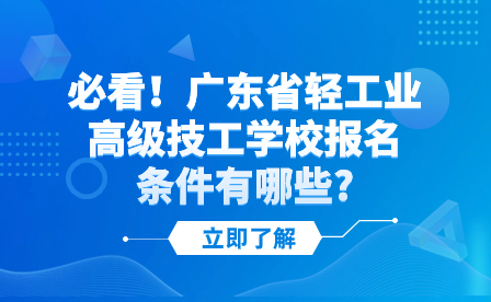 必看！广东省轻工业高级技工学校报名条件有哪些?