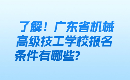 了解！广东省机械高级技工学校报名条件有哪些?