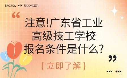 注意!广东省工业高级技工学校报名条件是什么?