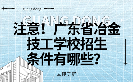 注意！广东省冶金技工学校招生条件有哪些？