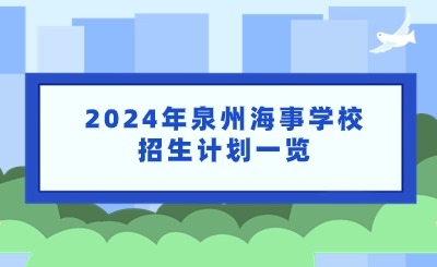 已公布！2024年泉州海事学校招生计划一览