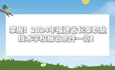 掌握！2024年福建省长泰职业技术学校报名条件一览！