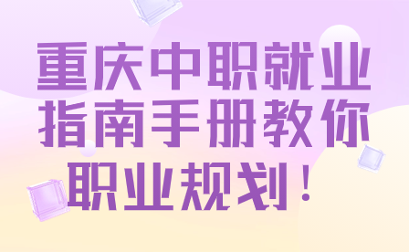 提前了解！重庆中职就业指南手册教你职业规划！