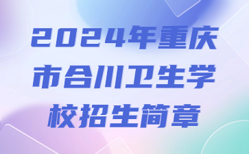 已公布!2024年重庆市合川卫生学校招生简章
