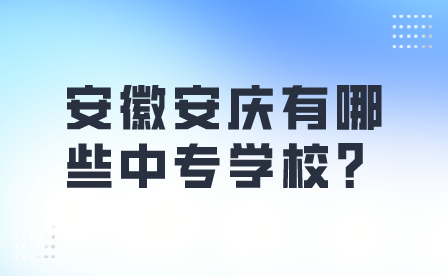 安徽安庆有哪些中专学校