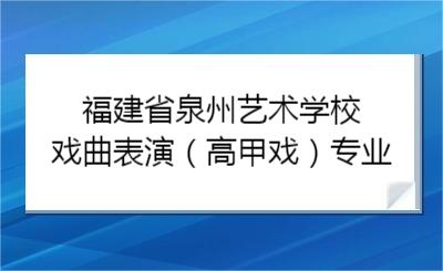 福建省泉州艺术学校戏曲表演(高甲戏)专业2024年招生计划