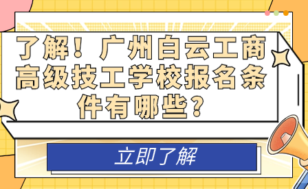 了解！广州白云工商高级技工学校报名条件有哪些?