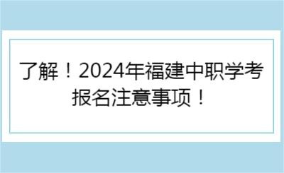 了解！2024年福建中职学考报名注意事项！