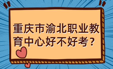 重庆市渝北职业教育中心好不好考？