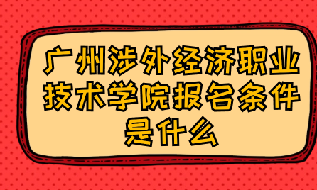 广州涉外经济职业技术学院报名条件是什么