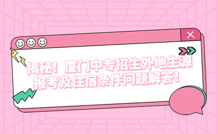 揭秘！厦门中专招生外地生源报考及住宿条件问题解答！