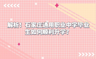 解析！石家庄通用职业中学毕业生如何顺利升学？